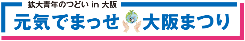 元気でまっせ 大阪まつり｜拡大青年のつどい in 大阪